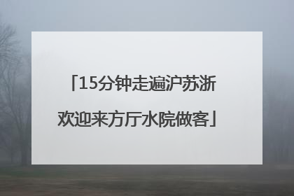 15分钟走遍沪苏浙 欢迎来方厅水院做客