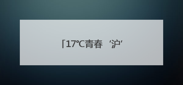 17℃青春‘沪’动季走进上海，邀您一起‘趣’游建德