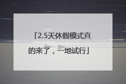 2.5天休假模式真的来了，一地试行