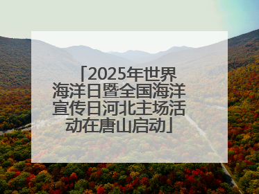 2025年世界海洋日暨全国海洋宣传日河北主场活动在唐山启动