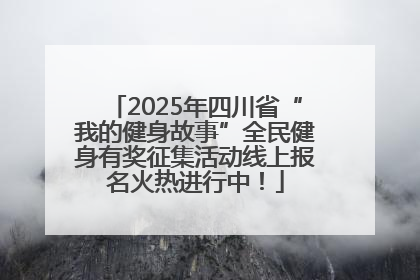 2025年四川省“我的健身故事”全民健身有奖征集活动线上报名火热进行中！