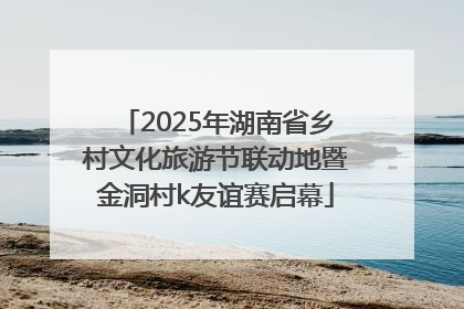 2025年湖南省乡村文化旅游节联动地暨金洞村k友谊赛启幕