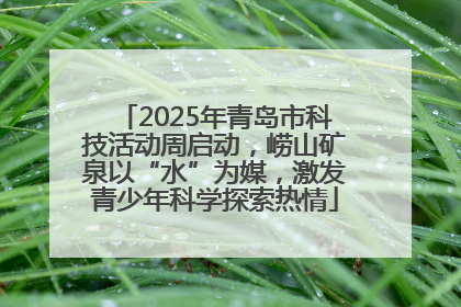 2025年青岛市科技活动周启动，崂山矿泉以“水”为媒，激发青少年科学探索热情