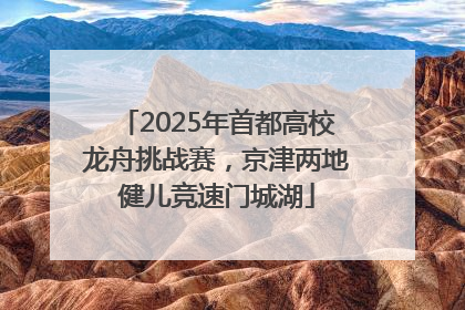 2025年首都高校龙舟挑战赛，京津两地健儿竞速门城湖