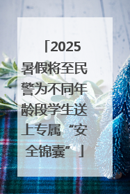 2025暑假将至民警为不同年龄段学生送上专属“安全锦囊”