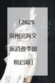 2025泉州滨海文旅消费季即将启幕