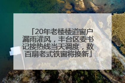 20年老楼楼道窗户漏雨灌风，丰台区委书记接热线当天调度，数百扇老式铁窗将换新