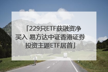 229只ETF获融资净买入 易方达中证香港证券投资主题ETF居首