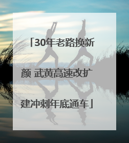 30年老路换新颜 武黄高速改扩建冲刺年底通车