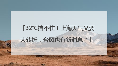 32℃挡不住！上海天气又要大转折，台风也有新消息↗