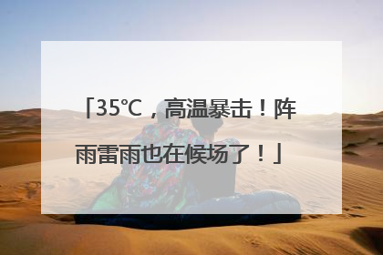 35℃，高温暴击！阵雨雷雨也在候场了！