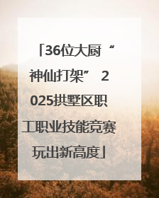 36位大厨“神仙打架” 2025拱墅区职工职业技能竞赛玩出新高度