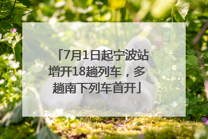 7月1日起宁波站增开18趟列车，多趟南下列车首开
