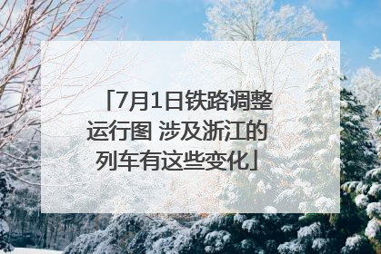 7月1日铁路调整运行图 涉及浙江的列车有这些变化