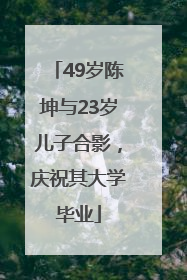 49岁陈坤与23岁儿子合影，庆祝其大学毕业