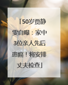50岁贾静雯自曝：家中3位亲人先后患癌！将安排丈夫检查