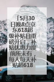 5月30日晚8点京东618超级补贴日重磅开启，补贴优惠力度前所未有，每人每天补贴超6180元！