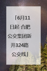 6月11日起 合肥公交集团新开324路公交线