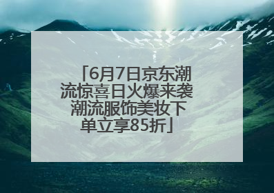 6月7日京东潮流惊喜日火爆来袭 潮流服饰美妆下单立享85折