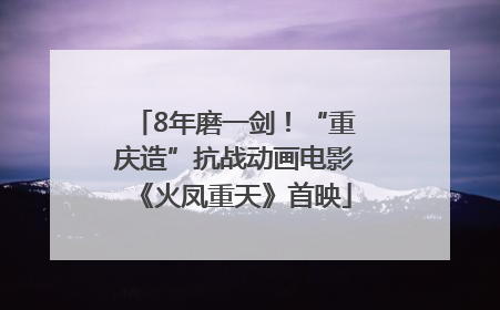 8年磨一剑！“重庆造”抗战动画电影《火凤重天》首映