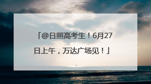 @日照高考生！6月27日上午，万达广场见！