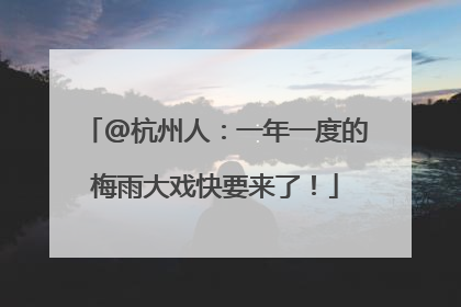 @杭州人：一年一度的梅雨大戏快要来了！
