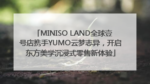 MINISO LAND全球壹号店携手YUMO云梦志异，开启东方美学沉浸式零售新体验