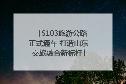 S103旅游公路正式通车 打造山东交旅融合新标杆