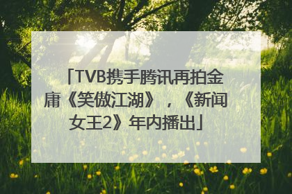 TVB携手腾讯再拍金庸《笑傲江湖》，《新闻女王2》年内播出