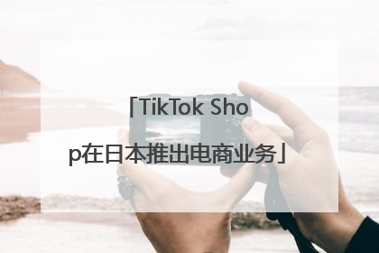 TikTok Shop在日本推出电商业务