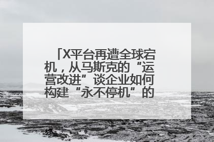 X平台再遭全球宕机，从马斯克的“运营改进”谈企业如何构建“永不停机”的数字护城河
