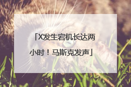 X发生宕机长达两小时！马斯克发声
