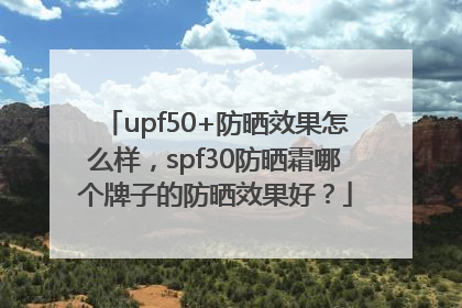 upf50+防晒效果怎么样，spf30防晒霜哪个牌子的防晒效果好？